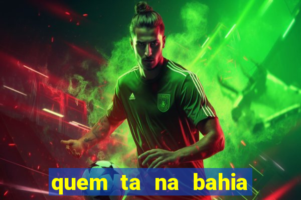 quem ta na bahia essa semana a fazenda